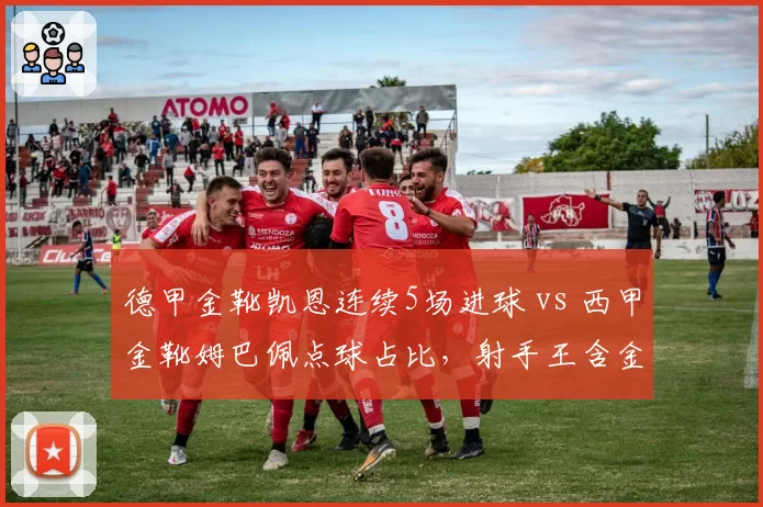 德甲金靴凯恩连续5场进球 vs 西甲金靴姆巴佩点球占比，射手王含金量对比