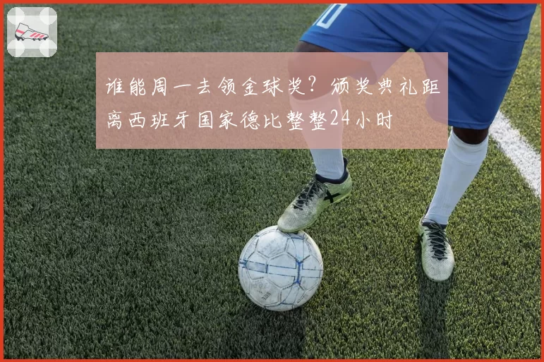 谁能周一去领金球奖?颁奖典礼距离西班牙国家德比整整24小时