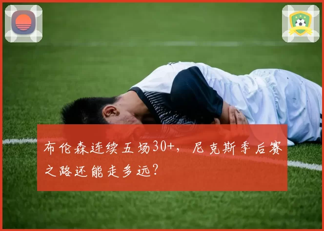 布伦森连续五场30+，尼克斯季后赛之路还能走多远？