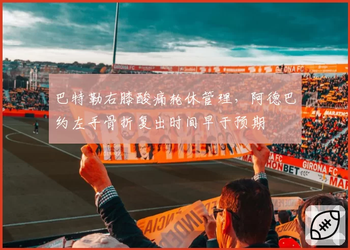 巴特勒右膝酸痛轮休管理,阿德巴约左手骨折复出时间早于预期