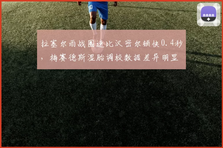 拉塞尔雨战圈速比汉密尔顿快0.4秒，梅赛德斯湿胎调校数据差异明显