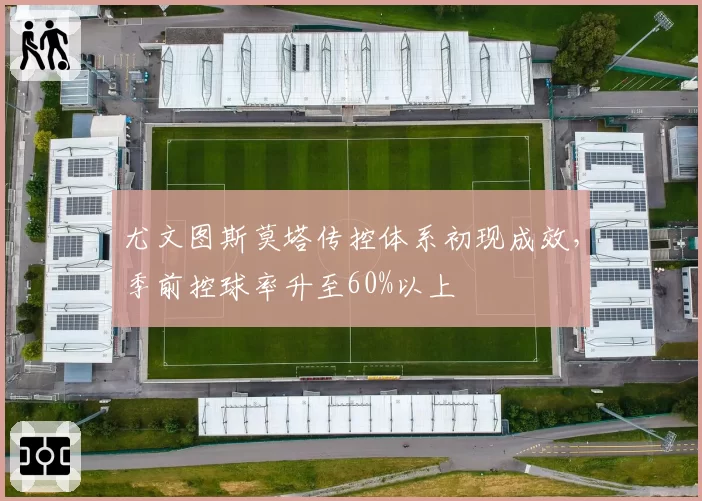 尤文图斯莫塔传控体系初现成效，季前控球率升至60%以上