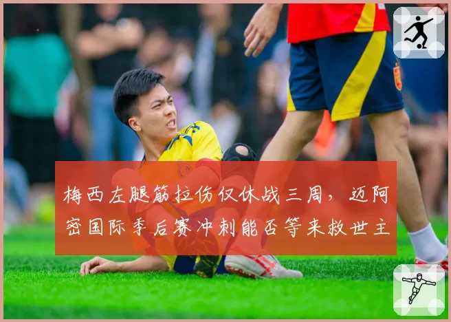 梅西左腿筋拉伤仅休战三周，迈阿密国际季后赛冲刺能否等来救世主？