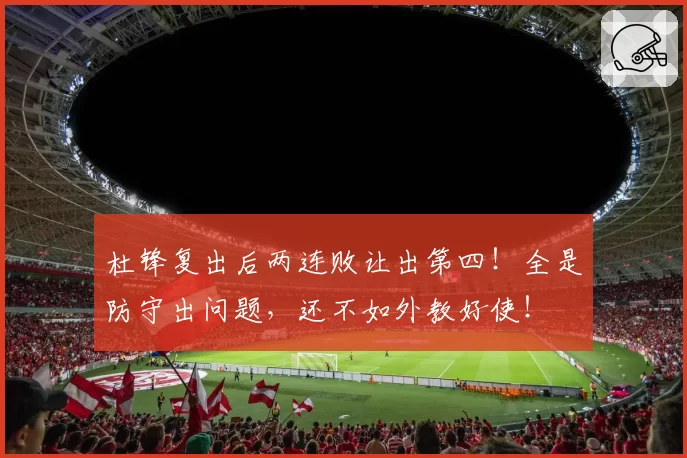 杜锋复出后两连败让出第四！全是防守出问题，还不如外教好使！