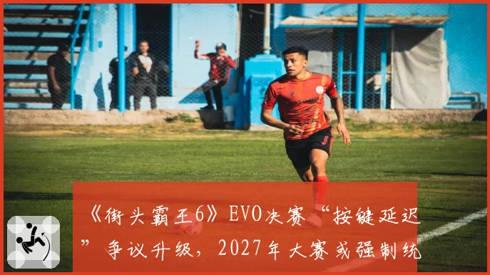 《街头霸王6》EVO决赛“按键延迟”争议升级，2027年大赛或强制统一外设与监测标准
