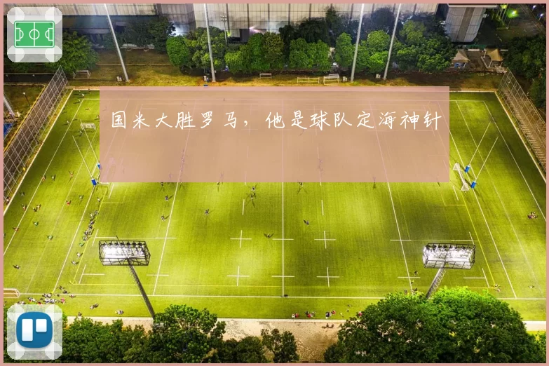 国米大胜罗马，他是球队定海神针