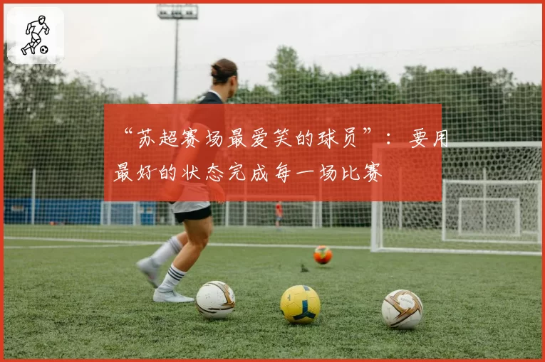 “苏超赛场最爱笑的球员”：要用最好的状态完成每一场比赛