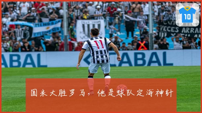 国米大胜罗马，他是球队定海神针