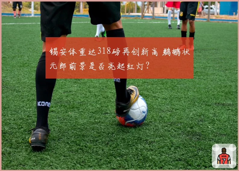 锡安体重达318磅再创新高 鹈鹕状元郎前景是否亮起红灯？