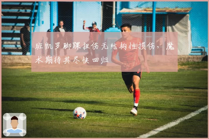 班凯罗脚踝扭伤无结构性损伤，魔术期待其尽快回归