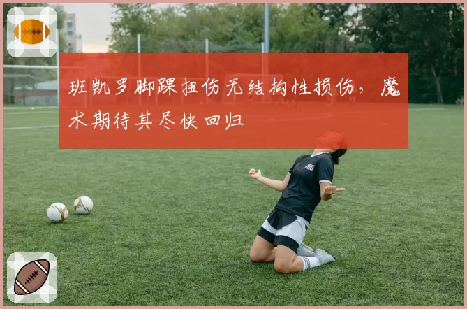 班凯罗脚踝扭伤无结构性损伤，魔术期待其尽快回归