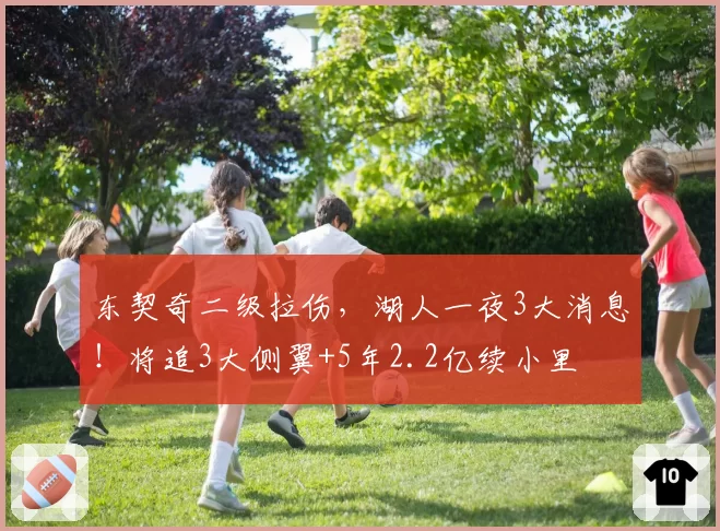 东契奇二级拉伤，湖人一夜3大消息！将追3大侧翼+5年2.2亿续小里