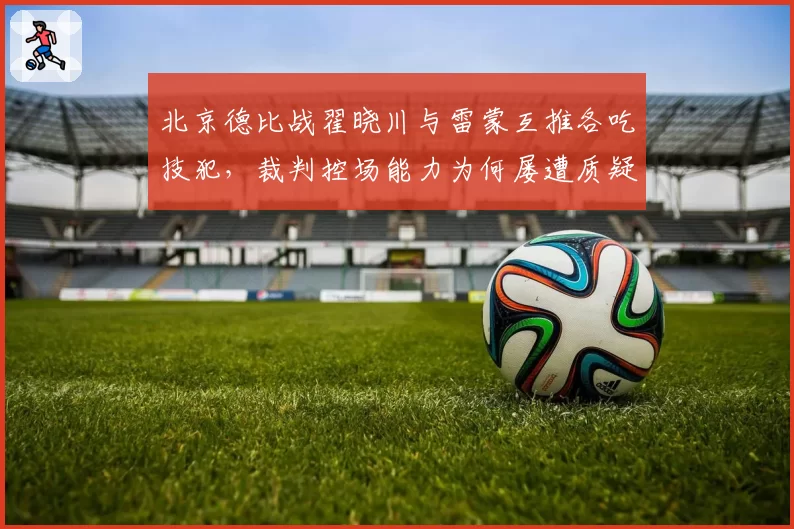 北京德比战翟晓川与雷蒙互推各吃技犯，裁判控场能力为何屡遭质疑？
