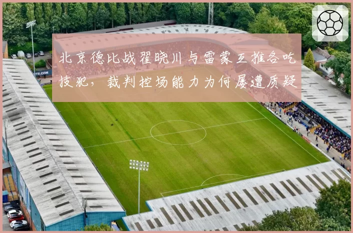 北京德比战翟晓川与雷蒙互推各吃技犯，裁判控场能力为何屡遭质疑？