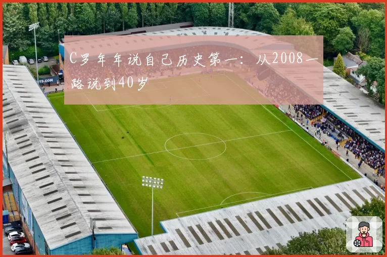 C罗年年说自己历史第一:从2008一路说到40岁