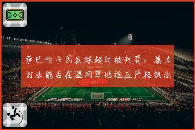 萨巴伦卡因发球超时被判罚，暴力打法能否在温网草地适应严格执法？