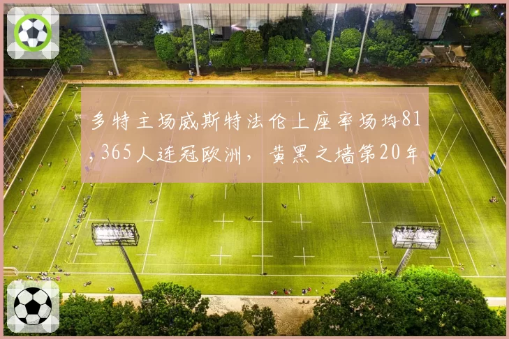 多特主场威斯特法伦上座率场均81,365人连冠欧洲，黄黑之墙第20年刷新上座纪录